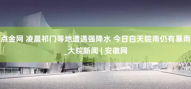 点金网 凌晨祁门等地遭遇强降水 今日白天皖南仍有暴雨_大皖新闻 | 安徽网