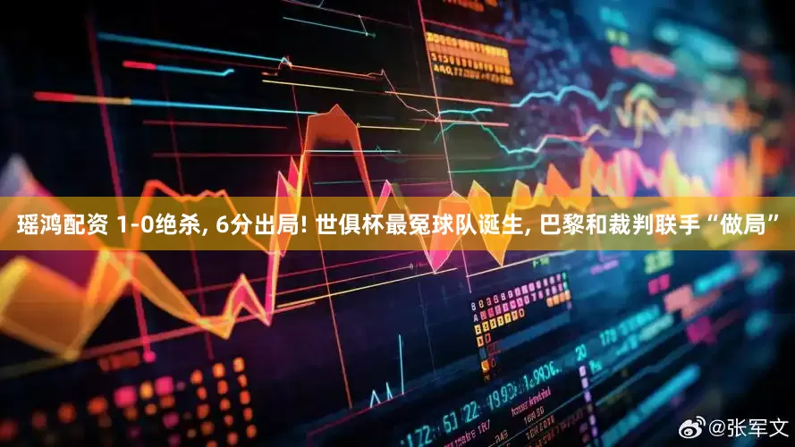 瑶鸿配资 1-0绝杀, 6分出局! 世俱杯最冤球队诞生, 巴黎和裁判联手“做局”
