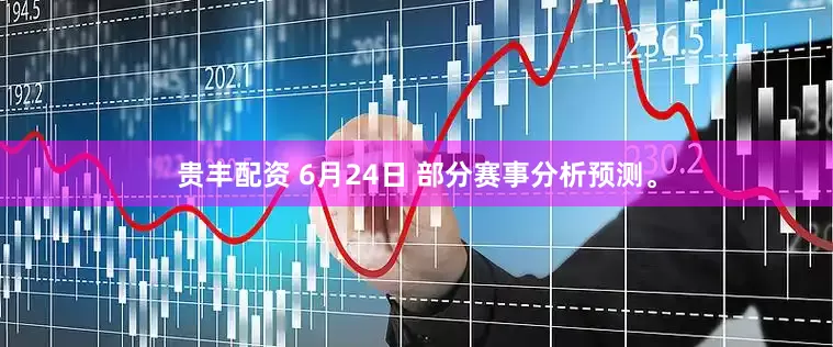 贵丰配资 6月24日 部分赛事分析预测。