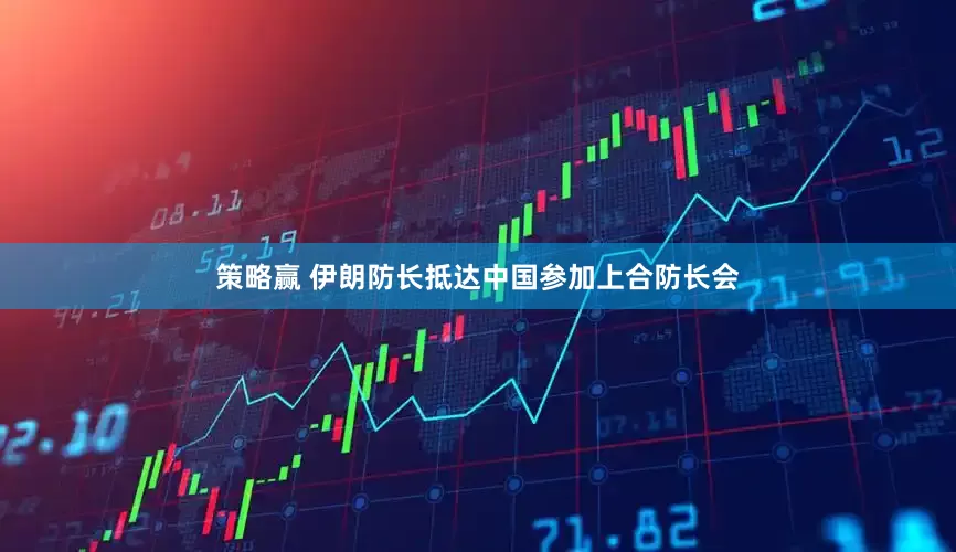 策略赢 伊朗防长抵达中国参加上合防长会