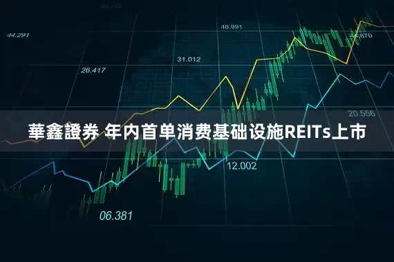 華鑫證券 年内首单消费基础设施REITs上市