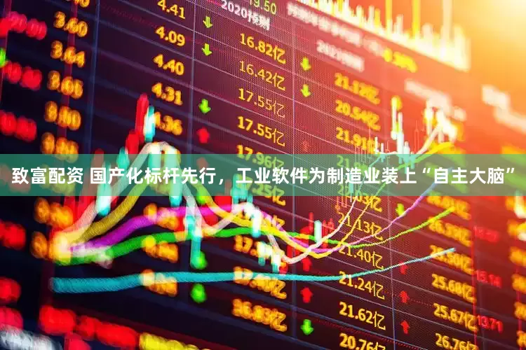 致富配资 国产化标杆先行，工业软件为制造业装上“自主大脑”