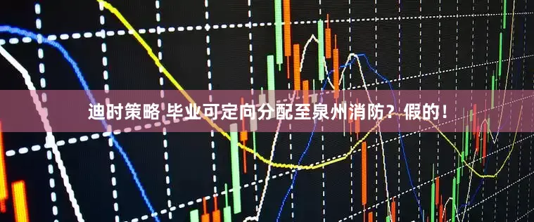 迪时策略 毕业可定向分配至泉州消防？假的！