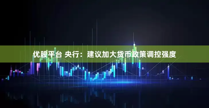 优股平台 央行：建议加大货币政策调控强度