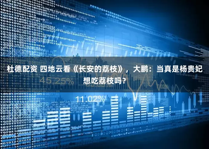 杜德配资 四地云看《长安的荔枝》，大鹏：当真是杨贵妃想吃荔枝吗？