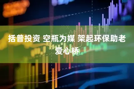括普投资 空瓶为媒 架起环保助老爱心桥