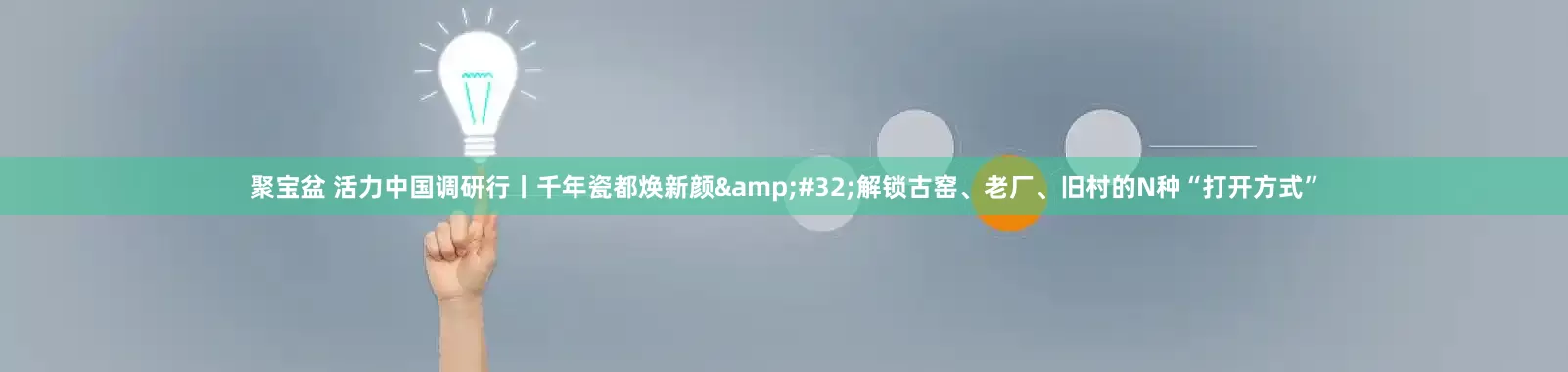 聚宝盆 活力中国调研行丨千年瓷都焕新颜&#32;解锁古窑、老厂、旧村的N种“打开方式”