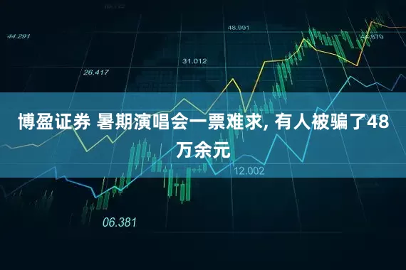 博盈证券 暑期演唱会一票难求, 有人被骗了48万余元