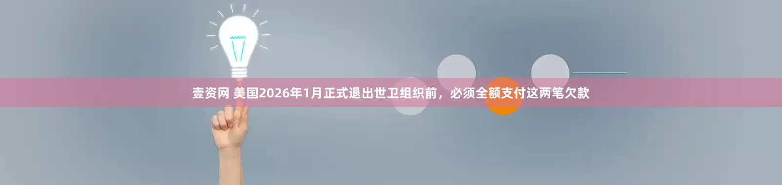 壹资网 美国2026年1月正式退出世卫组织前，必须全额支付这两笔欠款
