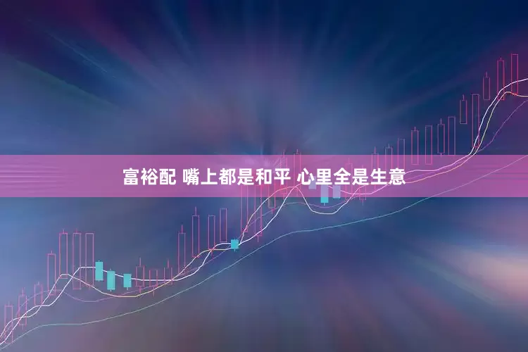 富裕配 嘴上都是和平 心里全是生意