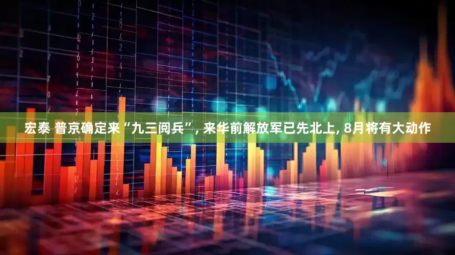 宏泰 普京确定来“九三阅兵”, 来华前解放军已先北上, 8月将有大动作