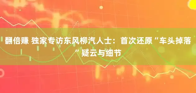 翻倍赚 独家专访东风柳汽人士：首次还原“车头掉落”疑云与细节