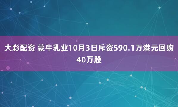 大彩配资 蒙牛乳业10月3日斥资590.1万港元回购40万股
