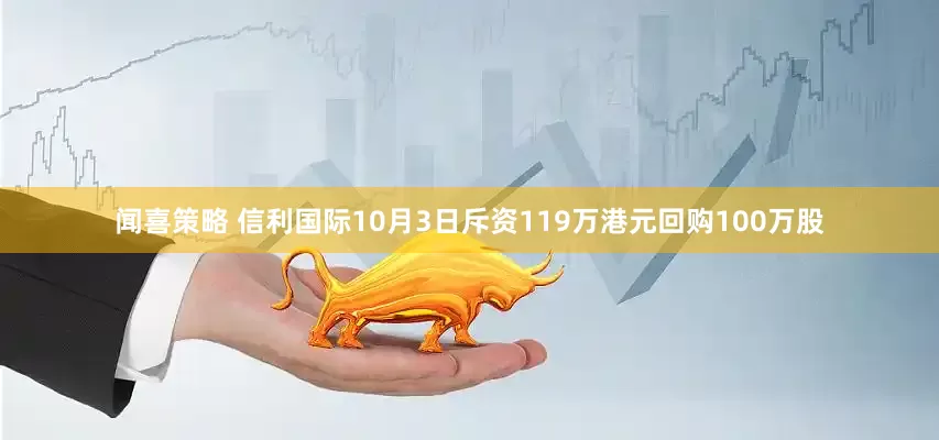闻喜策略 信利国际10月3日斥资119万港元回购100万股