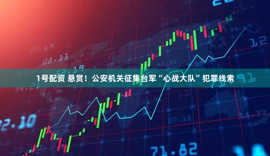 1号配资 悬赏!公安机关征集台军“心战大队”犯罪线索