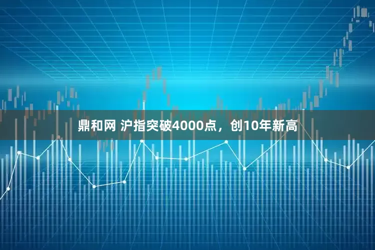 鼎和网 沪指突破4000点,创10年新高