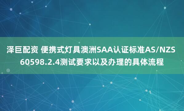 泽巨配资 便携式灯具澳洲SAA认证标准AS/NZS 60598.2.4测试要求以及办理的具体流程