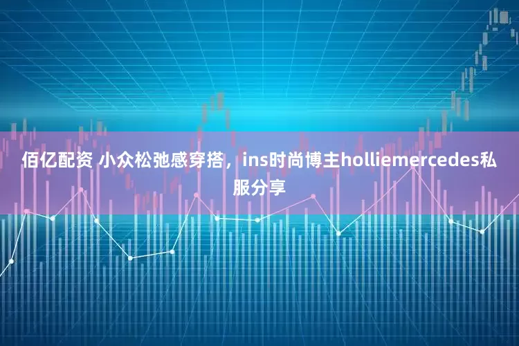 佰亿配资 小众松弛感穿搭，ins时尚博主holliemercedes私服分享