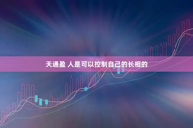 天通盈 人是可以控制自己的长相的