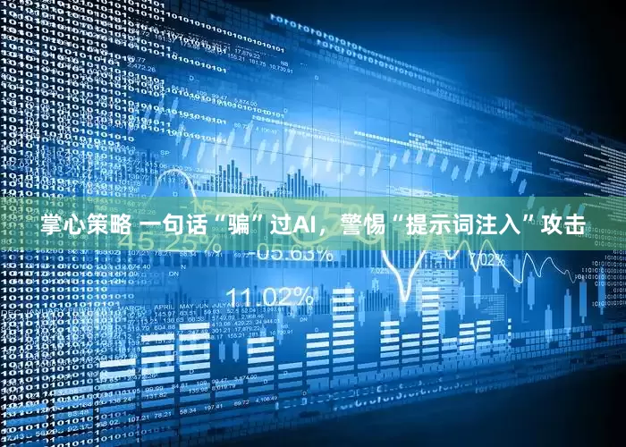 掌心策略 一句话“骗”过AI，警惕“提示词注入”攻击